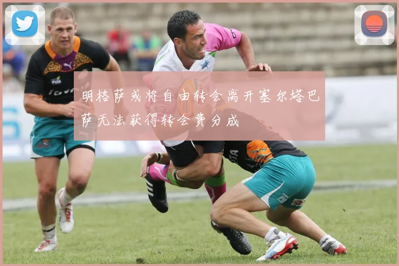 明格萨或将自由转会离开塞尔塔巴萨无法获得转会费分成