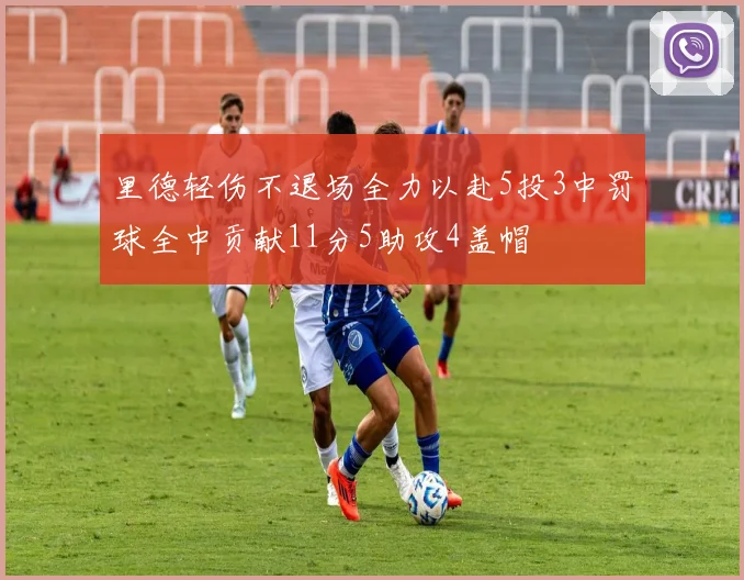里德轻伤不退场全力以赴5投3中罚球全中贡献11分5助攻4盖帽
