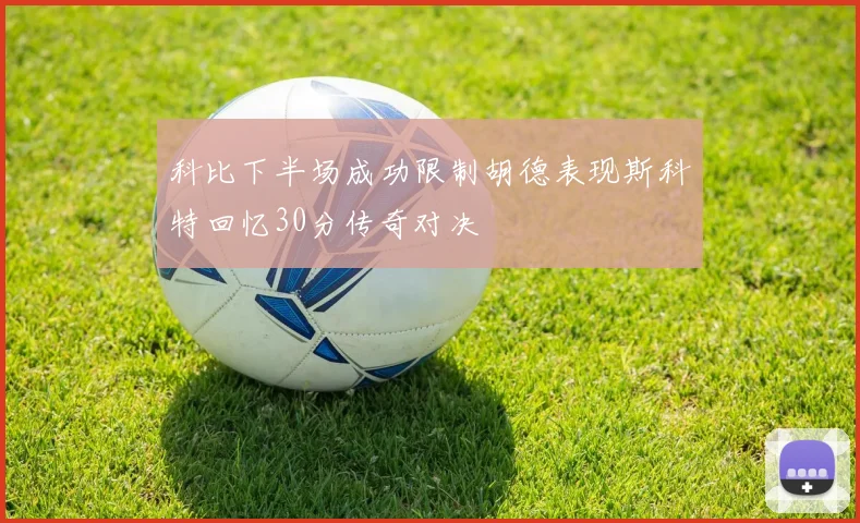 科比下半场成功限制胡德表现斯科特回忆30分传奇对决