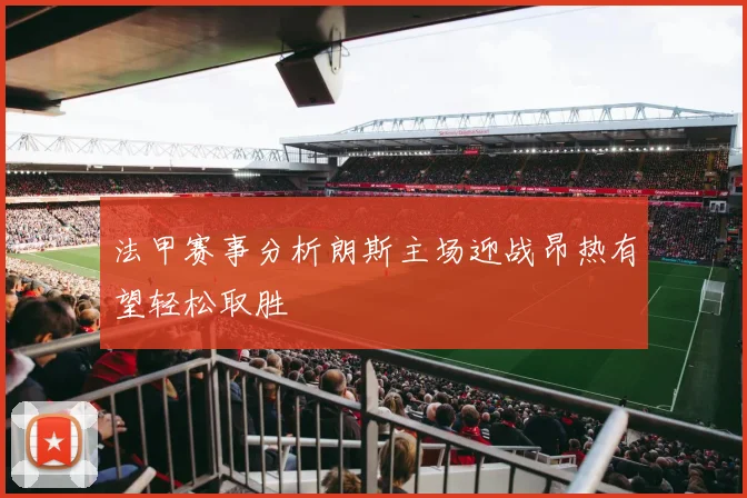 法甲赛事分析朗斯主场迎战昂热有望轻松取胜